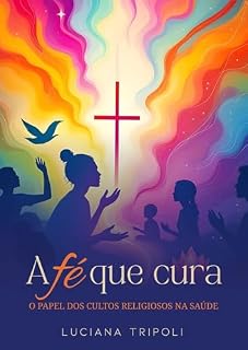 Livro A Fé que Cura: O Papel dos Cultos Religiosos na Saúde