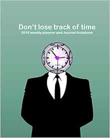 Amazon Com Don T Lose Track Of Time 2018 Weekly Planner And Journal Notebook 9781983563850 Koch Aquarius Books