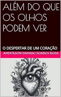Livro ALÉM DO QUE OS OLHOS PODEM VER: O DESPERTAR DE UM CORAÇÃO