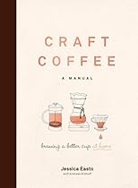 Craft Coffee: A Manual: Brewing a Better Cup at Home