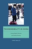 Technomobility in China: Young Migrant Women and Mobile Phones (Critical Cultural Communication)