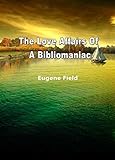 The Love Affairs Of A Bibliomaniac by Eugene Field