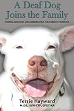 A Deaf Dog Joins the Family: Training, Education, and Communication for a Smooth Transition by Terrie Hayward