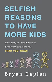 Selfish Reasons to Have More Kids: Why Being a Great Parent is Less Work and More Fun Than You Think by [Caplan, Bryan]