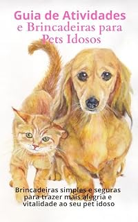Livro Guia de Atividades e Brincadeiras para Pets Idosos: Brincadeiras simples e seguras para trazer mais alegria e vitalidade ao seu pet idoso (Guia do Tutor)