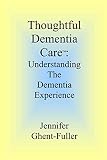 Thoughtful Dementia Care: Understanding the Dementia Experience by 