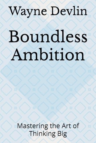 Boundless Ambition: Mastering the Art of Thinking Big
