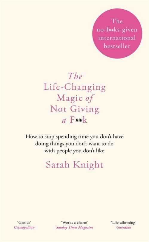 The Life-Changing Magic of Not Giving a F*ck: How to Stop Spending Time You Don't Have with People You Don't Like Doing Things You Don't Want to Do