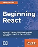 Beginning React: Simplify your frontend development workflow and enhance the user experience of your applications with React by Andrea Chiarelli