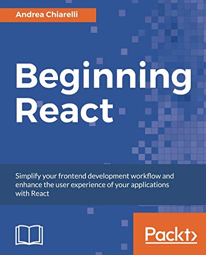 Beginning React: Simplify your frontend development workflow and enhance the user experience of your applications with React by Andrea Chiarelli