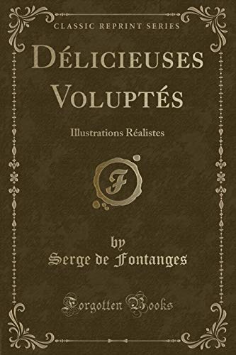 Delicieuses Voluptes: Illustrations Realistes (Classic Reprint)