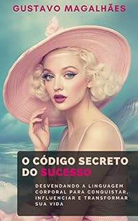 Livro O Código Secreto do Sucesso: Desvendando a Linguagem Corporal para Conquistar, Influenciar e Transformar sua Vida (Alta Performance: Desbloqueando Seu Potencial Máximo)