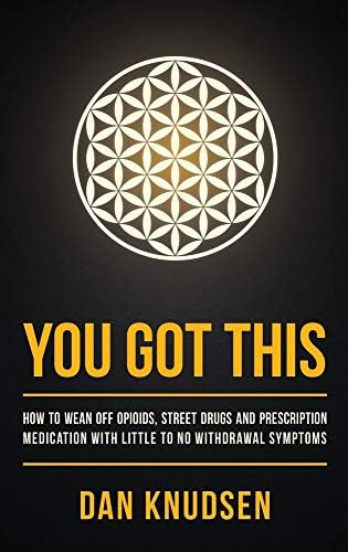 You Got This: How to Wean Off Opioids, Street Drugs and Prescription Medication With Little to No Withdrawal Symptoms