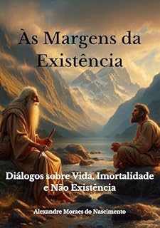 Livro ÀS MARGENS DA EXISTÊNCIA: Diálogos sobre Vida, Imortalidade e Não Existência