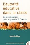 L'autorité éducative dans la classe : Douze situations pour apprendre à l'exercer by 