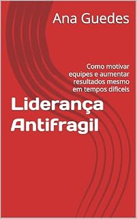 Livro Liderança Antifragil: Como motivar equipes e aumentar resultados mesmo em tempos dificeis