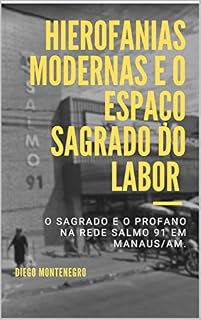 Livro Hierofanias Modernas e o Espaço Sagrado do labor: O sagrado e o profano na rede Salmo 91 em Manaus/AM