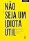 Livro Não seja um idiota útil: Muito além do noticiário político