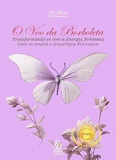 Livro O Voo da Borboleta: Transformando-se com a Energia Feminina, as DEUSAS e Arquétipos Femininos (Guiadas pela Lua)