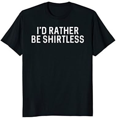 I'd Rather Be Shirtless Shirt : Funny Statement Tee Gift