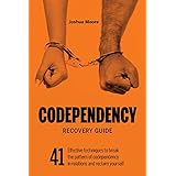 Codependency Recovery Guide: 41 effective techniques to break the pattern of codependency and reclaim yourself (Self-Esteem)