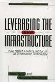 Leveraging the New Infrastructure: How Market Leaders Capitalize on Information Technology, Peter Weill, Marianne Broadbent, 0875848303