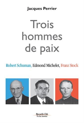 Trois hommes de paix : Robert Schuman, Edmond Michelet, Franz Stock by