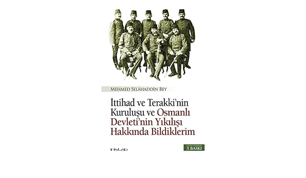 ittihad ve terakkinin kurulusu ve osmanli devletinin yikilisi hakkinda bildiklerim mehmed selahaddin bey amazon com tr kitap