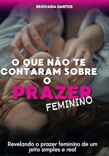 Livro O que não te contaram sobre o prazer feminino: Revelando o prazer feminino de um jeito simples e real