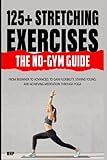 125+ Stretching Exercises: The No-Gym Guide: From