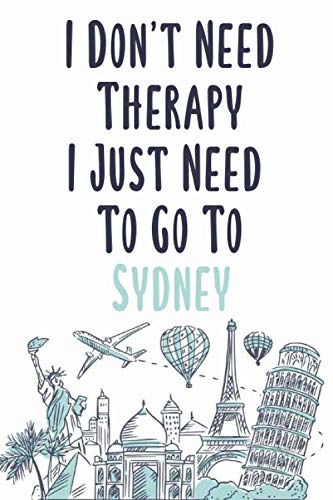 I Don't Need Therapy I Just Need To Go To Sydney: Sydney travel notebook, Sydney vacation journal notebook lined journal 6 x 9