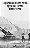 La guerre d'usure entre Égypte et Israël (1969-1970): Retour sur un conflit laboratoire (French Ed by Michel Goya