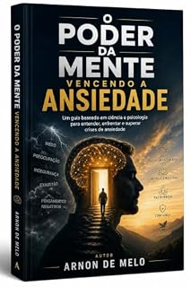 Livro O PODER DA MENTE VENCENDO A ANSIEDADE: Um guia baseado em Ciência e Psicologia para entender, enfrentar e superar crises de ansiedade.