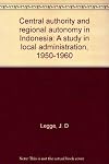 Central authority and regional autonomy in Indonesia: A study in local administration, 1950-1960