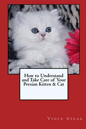 How to Understand and Take Care of Your Persian Kitten & Cat Paperback – May 29, 2015