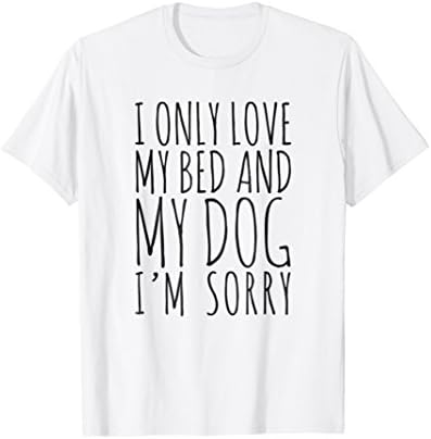 I Only Love My Bed And My Dog I'm Sorry Funny T-Shirt