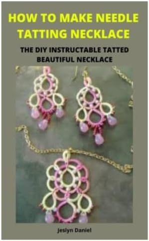 HOW TO MAKE NEEDLE TATTING NECKLACE: A beginner’s guide to learn how to needle tat like a pro with several Tatting patterns