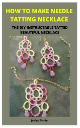 HOW TO MAKE NEEDLE TATTING NECKLACE: A beginner’s guide to learn how to needle tat like a pro with several Tatting patterns