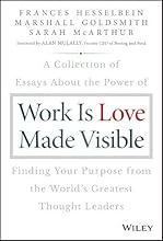 Work is Love Made Visible: A Collection of Essays About the Power of Finding Your Purpose From the World's Greatest Thought Leaders