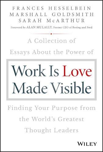 Work is Love Made Visible: A Collection of Essays About the Power of Finding Your Purpose From the World's Greatest Thought Leaders