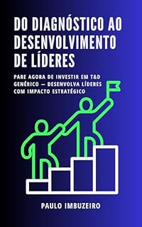 Livro DO DIAGNÓSTICO AO DESENVOLVIMENTO DE LÍDERES: Pare agora de investir em T&D genérico — desenvolva líderes com impacto estratégico