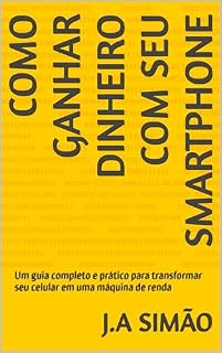 Livro Como Ganhar Dinheiro com Seu Smartphone: Um guia completo e prático para transformar seu celular em uma máquina de renda