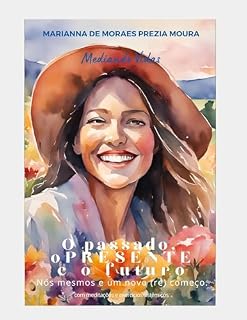 Livro O PRESENTE - NÓS MESMAS E UM NOVO (RE)COMEÇO: ACOLHENDO O PASSADO PARA TRANSFORMAR O PRESENTE E CONSTRUIR O FUTURO (O PASSADO, O PRESENTE E O FUTURO - ENSAIOS DE UM NOVO CAMINHAR)