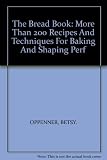The Bread Book: More Than 200 Recipes And Techniques For Baking And Shaping Perf by