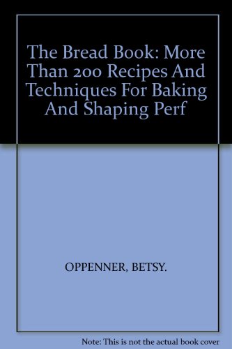 The Bread Book: More Than 200 Recipes And Techniques For Baking And Shaping Perf by BETSY. OPPENNER (Hardcover)