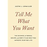 Tell Me What You Want: The Science of Sexual Desire and How It Can Help You Improve Your Sex Life