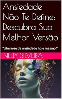 Livro Ansiedade Não Te Define: Descubra Sua Melhor Versão: “Libere-se da ansiedade hoje mesmo!”