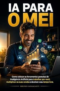 Livro IA para o MEI: Como colocar as ferramentas gratuitas de Inteligência Artificial para trabalhar por você, multiplicar as suas vendas e devolver o seu tempo livre