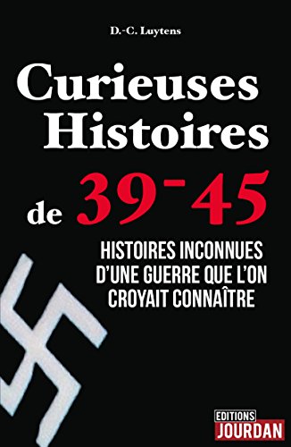 Download Curieuses Histoires de 39-45: Histoires inconnues d'une guerre que l'on croyait connaître (JOURDAN (EDITIO) (French Edition)