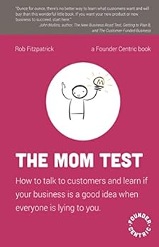 The Mom Test: How to talk to customers & learn if your business is a good idea when everyone is lying to you by [Fitzpatrick, Rob]